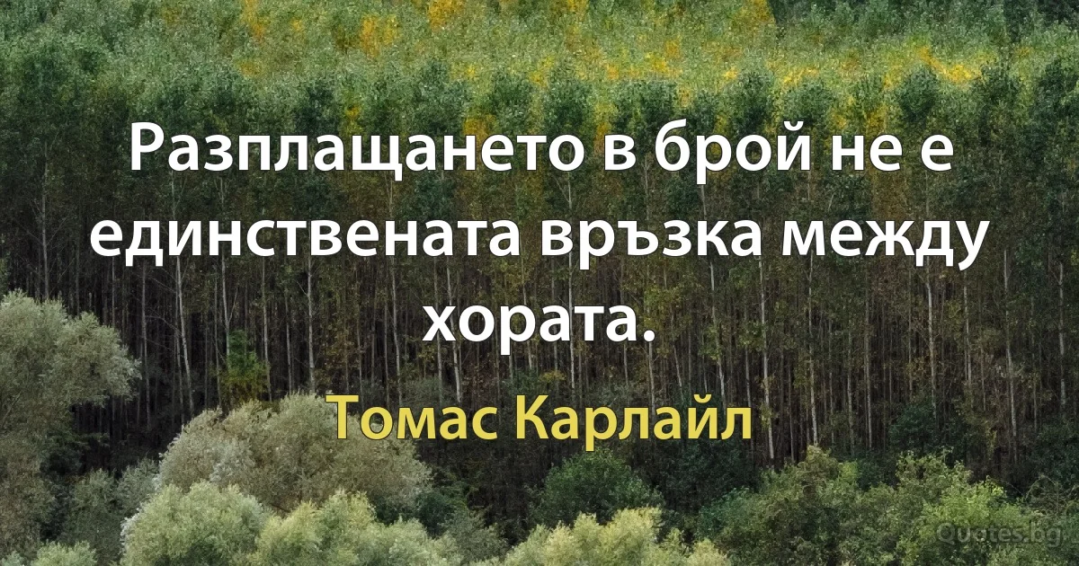 Разплащането в брой не е единствената връзка между хората. (Томас Карлайл)