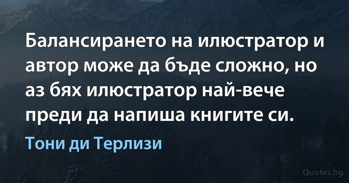 Балансирането на илюстратор и автор може да бъде сложно, но аз бях илюстратор най-вече преди да напиша книгите си. (Тони ди Терлизи)