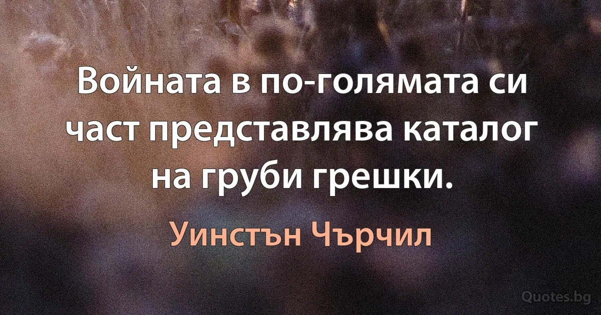 Войната в по-голямата си част представлява каталог на груби грешки. (Уинстън Чърчил)