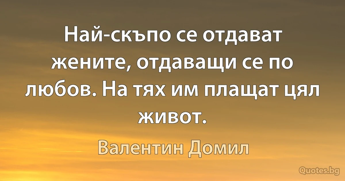 Най-скъпо се отдават жените, отдаващи се по любов. На тях им плащат цял живот. (Валентин Домил)