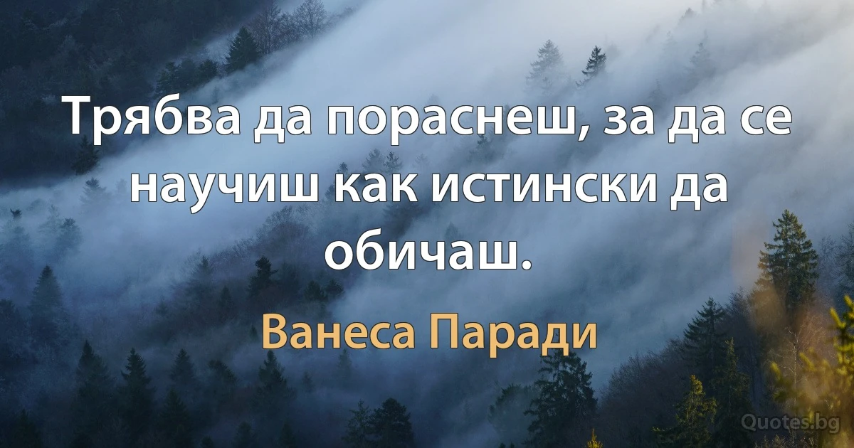 Трябва да пораснеш, за да се научиш как истински да обичаш. (Ванеса Паради)