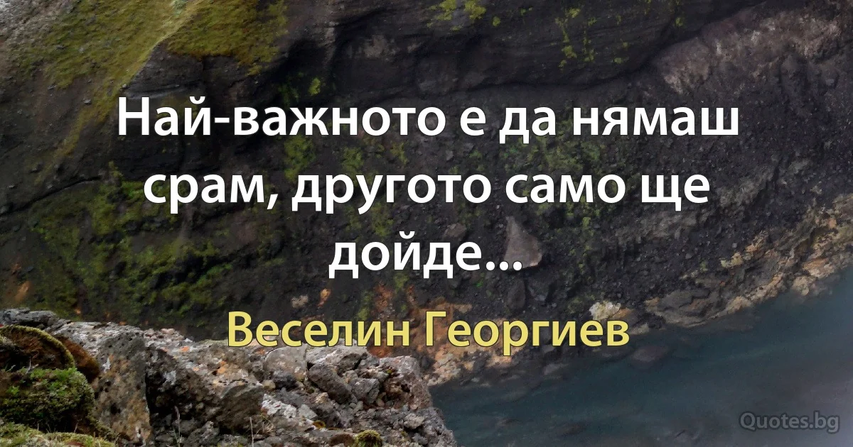 Най-важното е да нямаш срам, другото само ще дойде... (Веселин Георгиев)