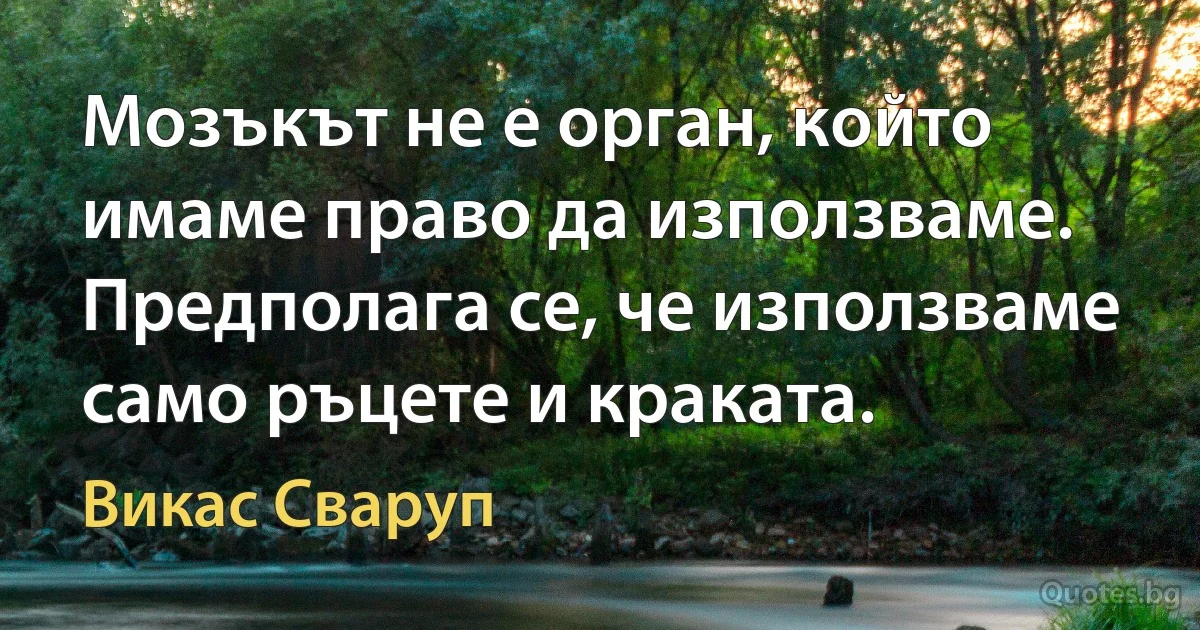 Мозъкът не е орган, който имаме право да използваме. Предполага се, че използваме само ръцете и краката. (Викас Сваруп)