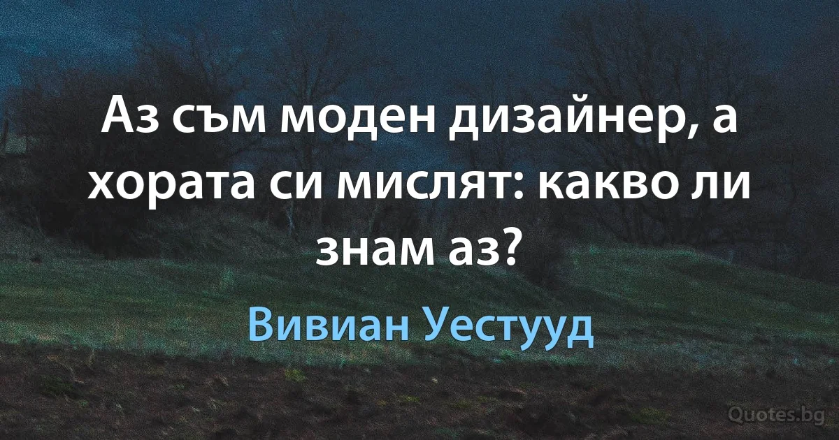 Аз съм моден дизайнер, а хората си мислят: какво ли знам аз? (Вивиан Уестууд)