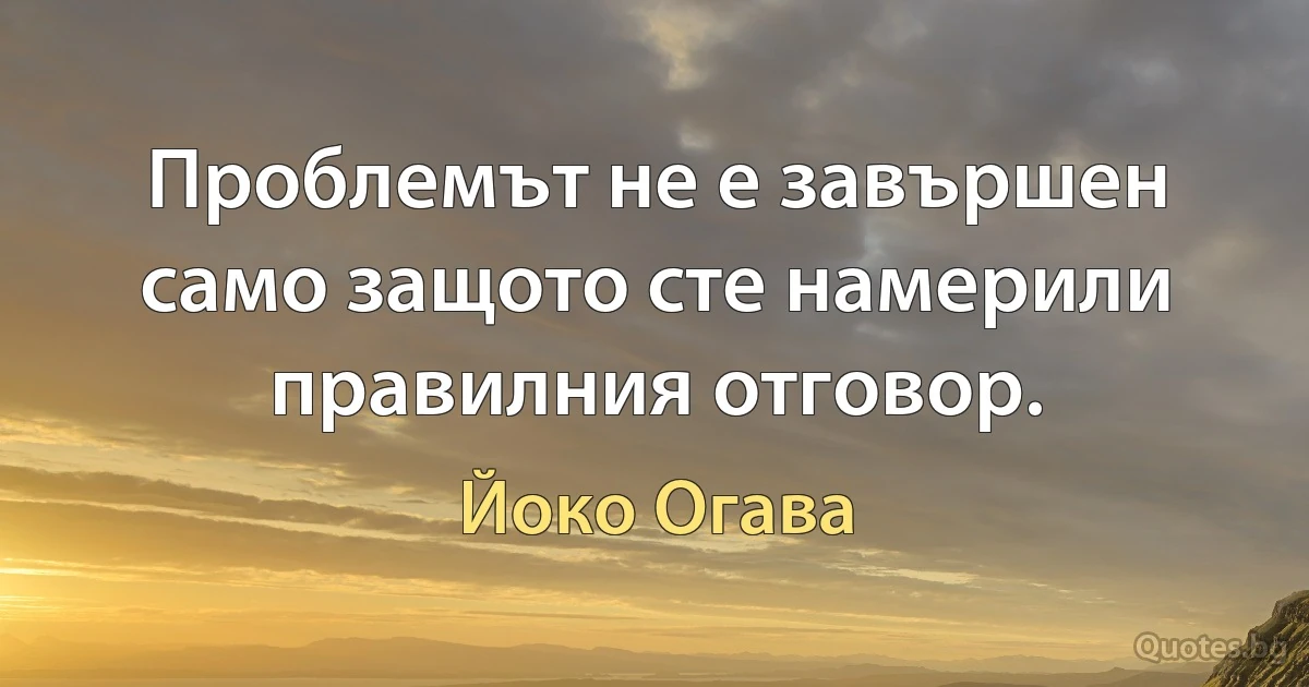 Проблемът не е завършен само защото сте намерили правилния отговор. (Йоко Огава)