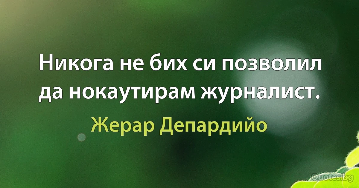 Никога не бих си позволил да нокаутирам журналист. (Жерар Депардийо)