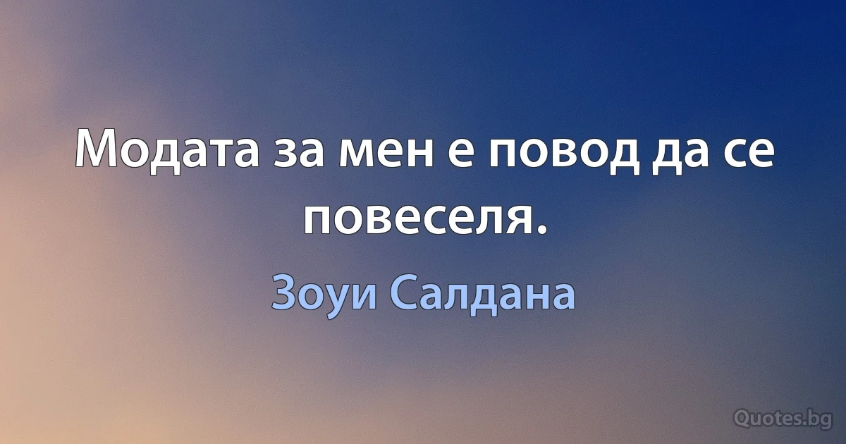 Модата за мен е повод да се повеселя. (Зоуи Салдана)