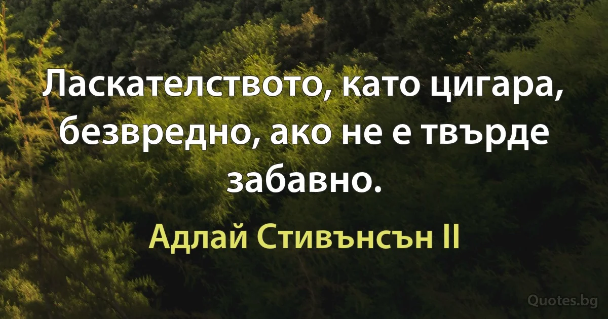 Ласкателството, като цигара, безвредно, ако не е твърде забавно. (Адлай Стивънсън II)