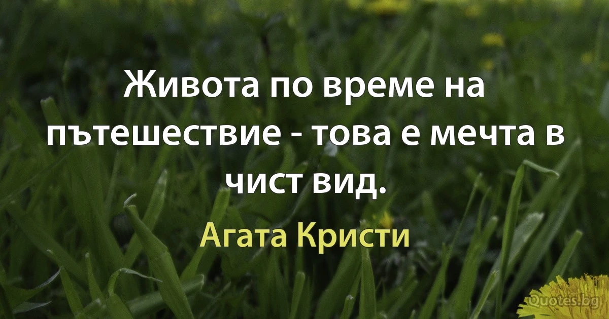 Живота по време на пътешествие - това е мечта в чист вид. (Агата Кристи)