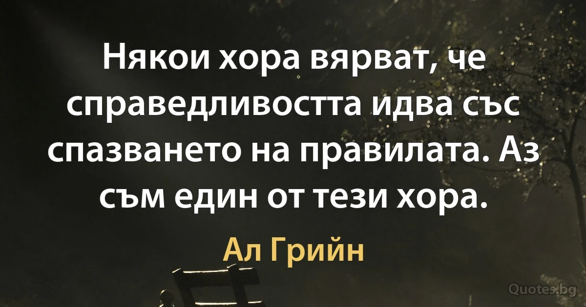 Някои хора вярват, че справедливостта идва със спазването на правилата. Аз съм един от тези хора. (Ал Грийн)