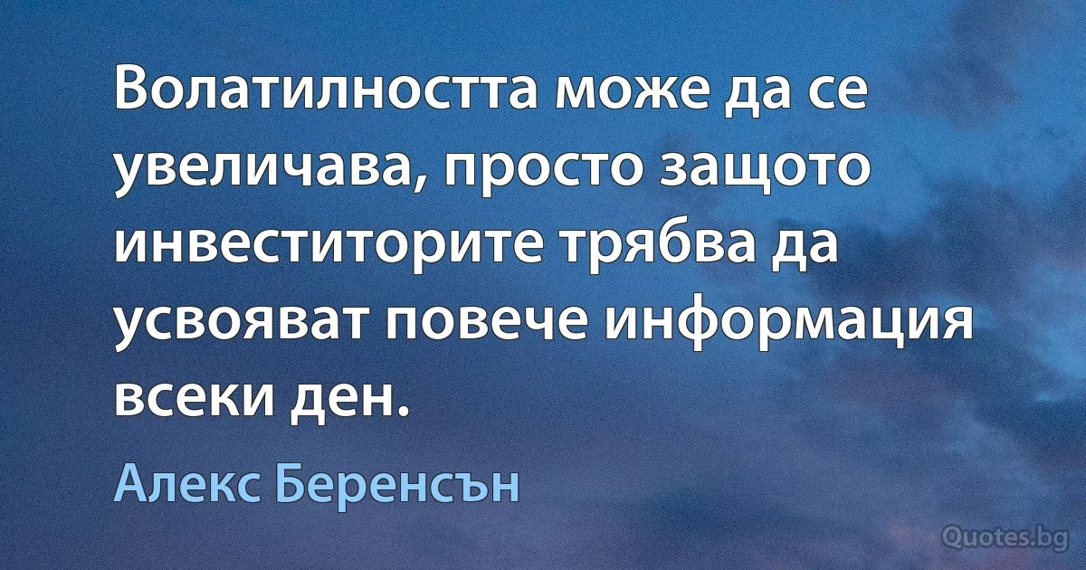 Волатилността може да се увеличава, просто защото инвеститорите трябва да усвояват повече информация всеки ден. (Алекс Беренсън)