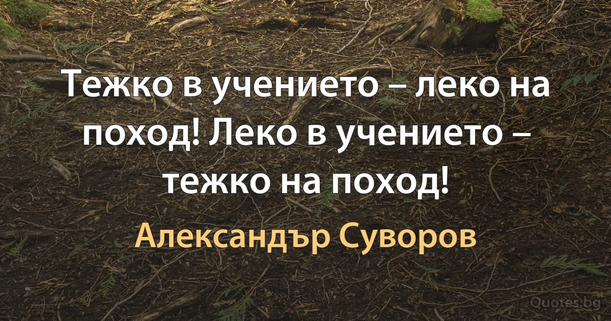 Тежко в учението – леко на поход! Леко в учението – тежко на поход! (Александър Суворов)