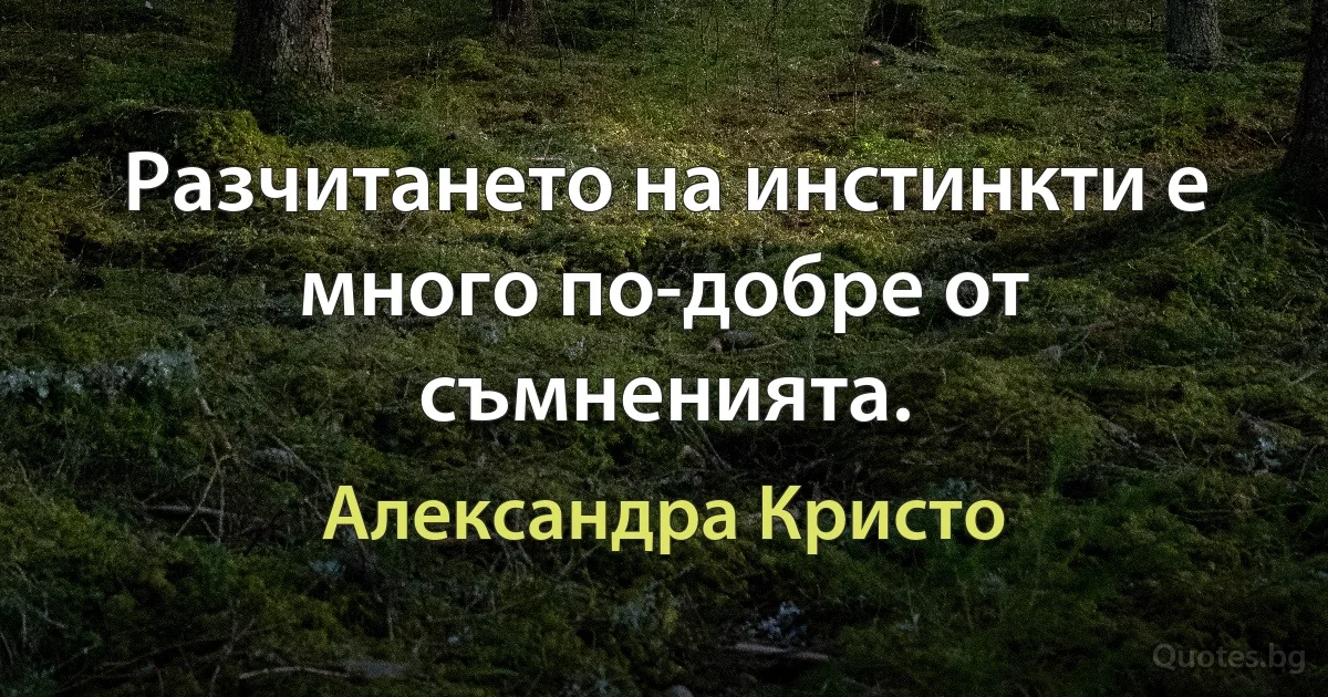 Разчитането на инстинкти е много по-добре от съмненията. (Александра Кристо)