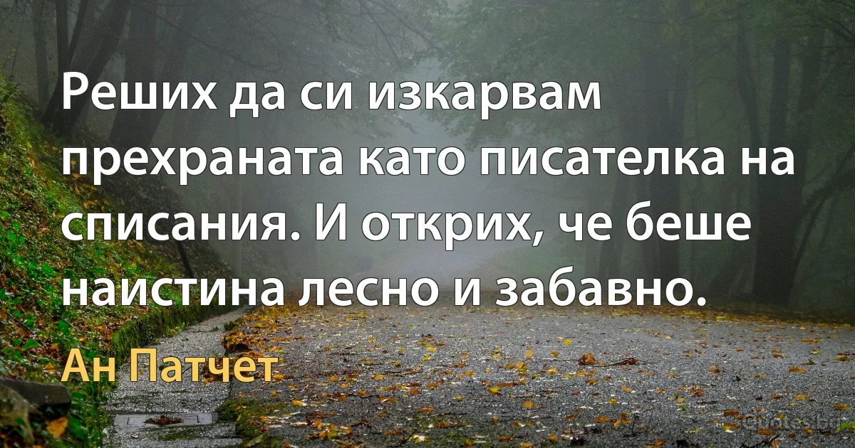 Реших да си изкарвам прехраната като писателка на списания. И открих, че беше наистина лесно и забавно. (Ан Патчет)