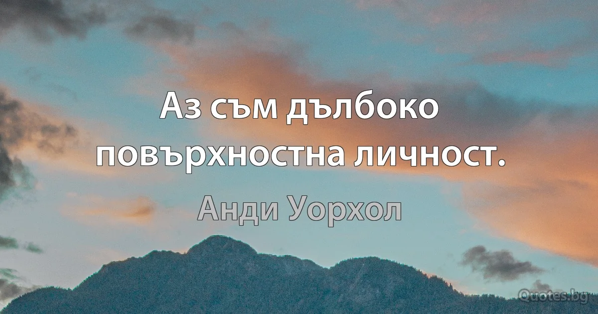 Аз съм дълбоко повърхностна личност. (Анди Уорхол)