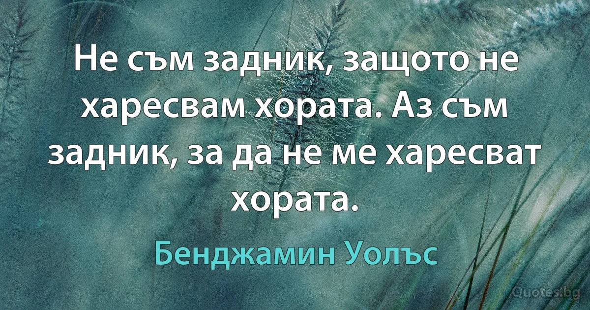 Не съм задник, защото не харесвам хората. Аз съм задник, за да не ме харесват хората. (Бенджамин Уолъс)