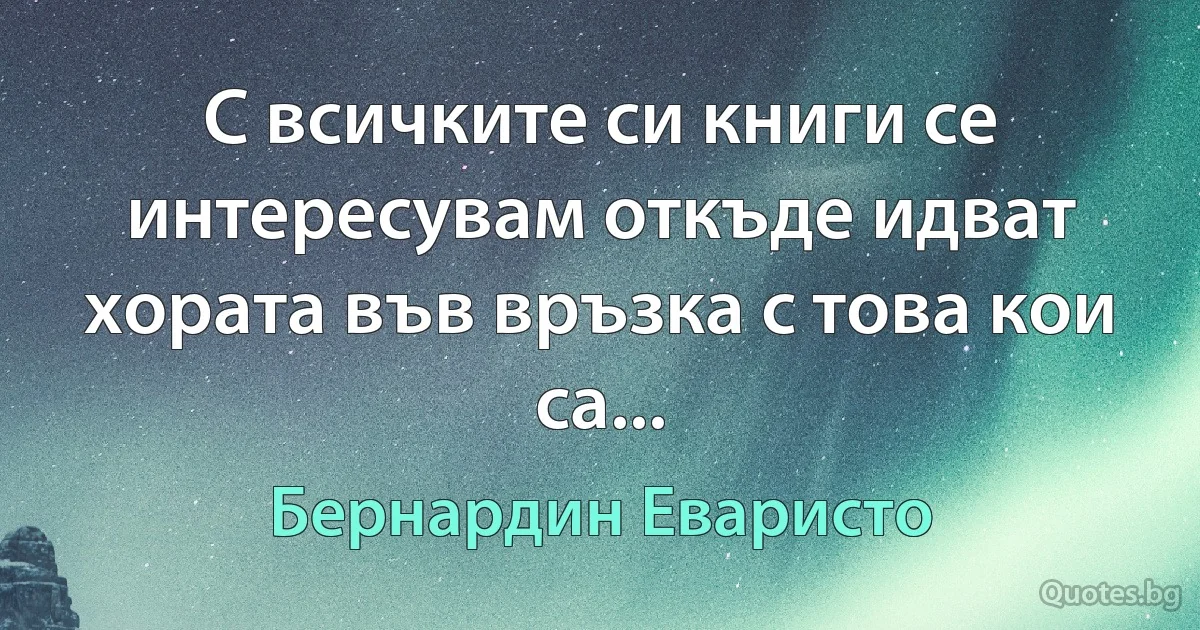 С всичките си книги се интересувам откъде идват хората във връзка с това кои са... (Бернардин Еваристо)