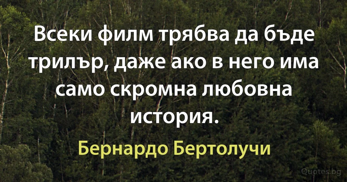 Всеки филм трябва да бъде трилър, даже ако в него има само скромна любовна история. (Бернардо Бертолучи)