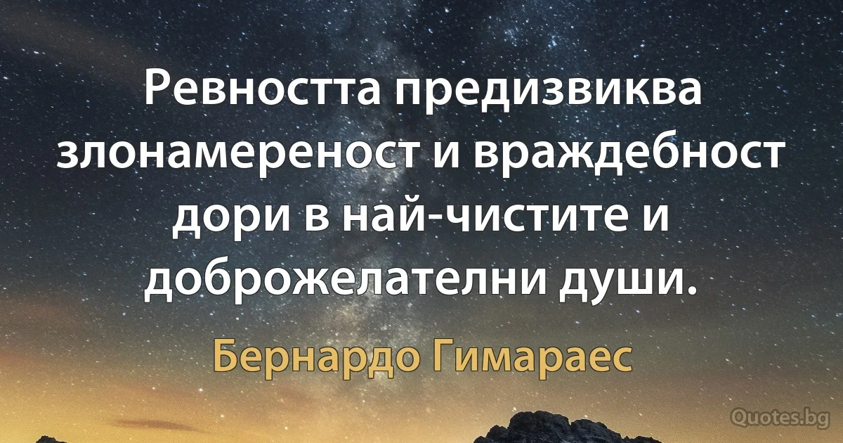 Ревността предизвиква злонамереност и враждебност дори в най-чистите и доброжелателни души. (Бернардо Гимараес)