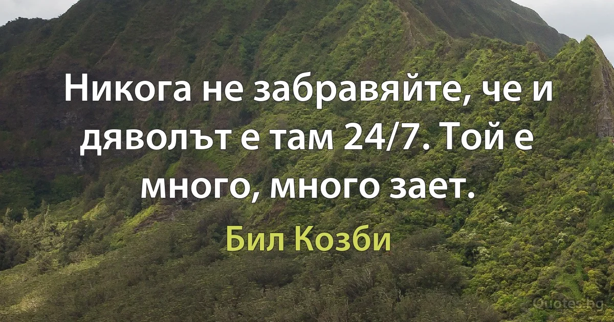 Никога не забравяйте, че и дяволът е там 24/7. Той е много, много зает. (Бил Козби)