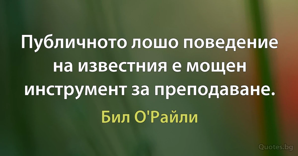 Публичното лошо поведение на известния е мощен инструмент за преподаване. (Бил О'Райли)