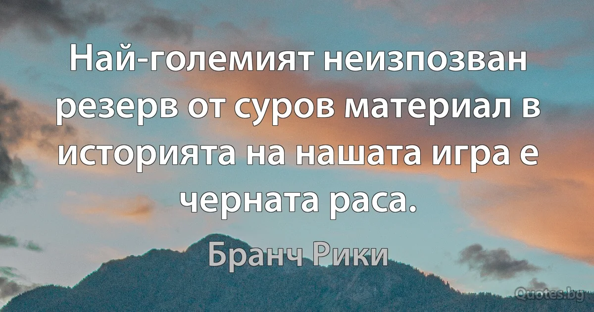 Най-големият неизпозван резерв от суров материал в историята на нашата игра е черната раса. (Бранч Рики)