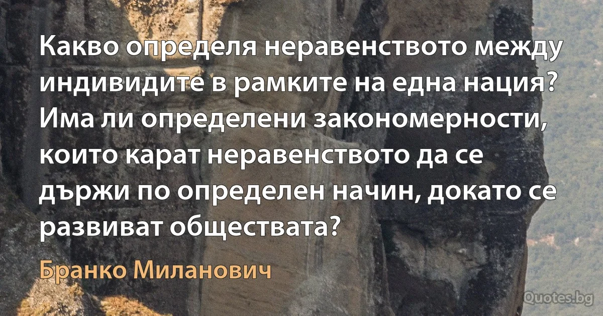 Какво определя неравенството между индивидите в рамките на една нация? Има ли определени закономерности, които карат неравенството да се държи по определен начин, докато се развиват обществата? (Бранко Миланович)