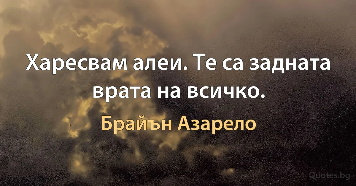 Харесвам алеи. Те са задната врата на всичко. (Брайън Азарело)