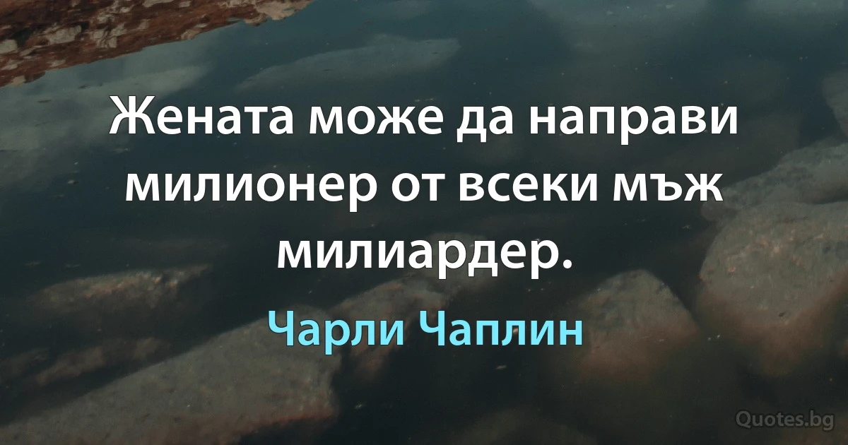 Жената може да направи милионер от всеки мъж милиардер. (Чарли Чаплин)