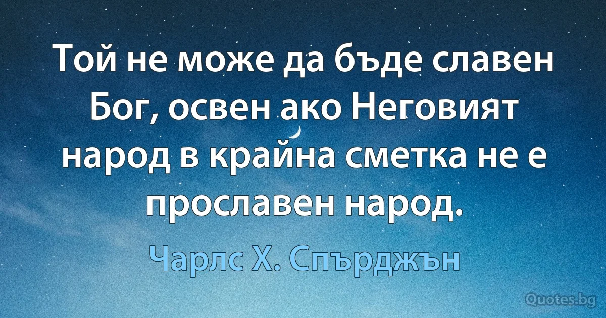 Той не може да бъде славен Бог, освен ако Неговият народ в крайна сметка не е прославен народ. (Чарлс Х. Спърджън)