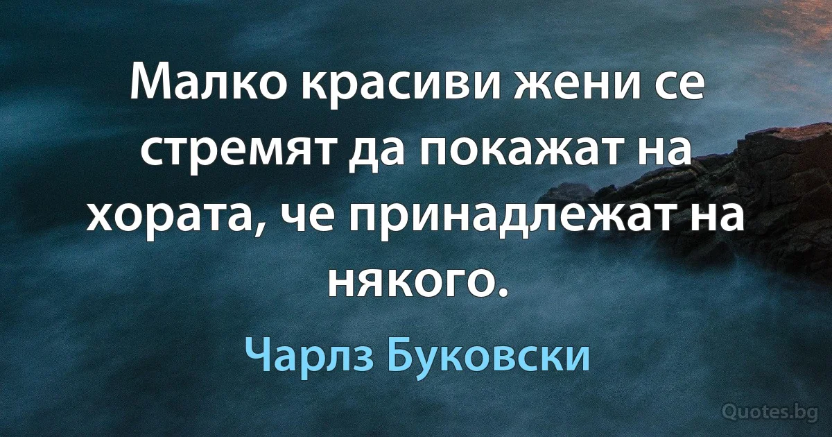 Малко красиви жени се стремят да покажат на хората, че принадлежат на някого. (Чарлз Буковски)