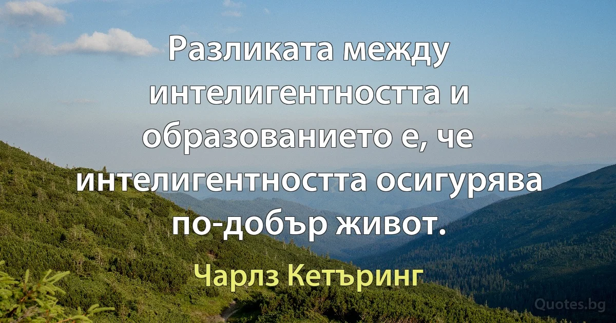 Разликата между интелигентността и образованието е, че интелигентността осигурява по-добър живот. (Чарлз Кетъринг)