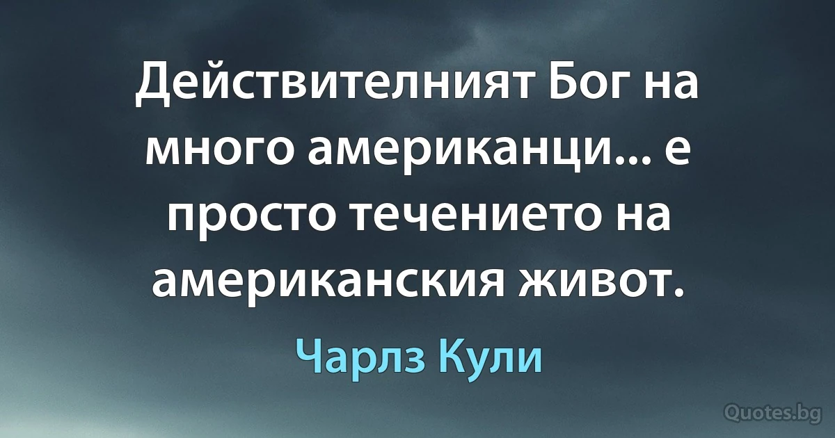 Действителният Бог на много американци... е просто течението на американския живот. (Чарлз Кули)