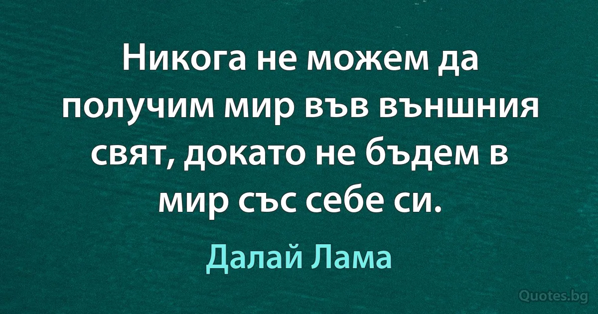 Никога не можем да получим мир във външния свят, докато не бъдем в мир със себе си. (Далай Лама)