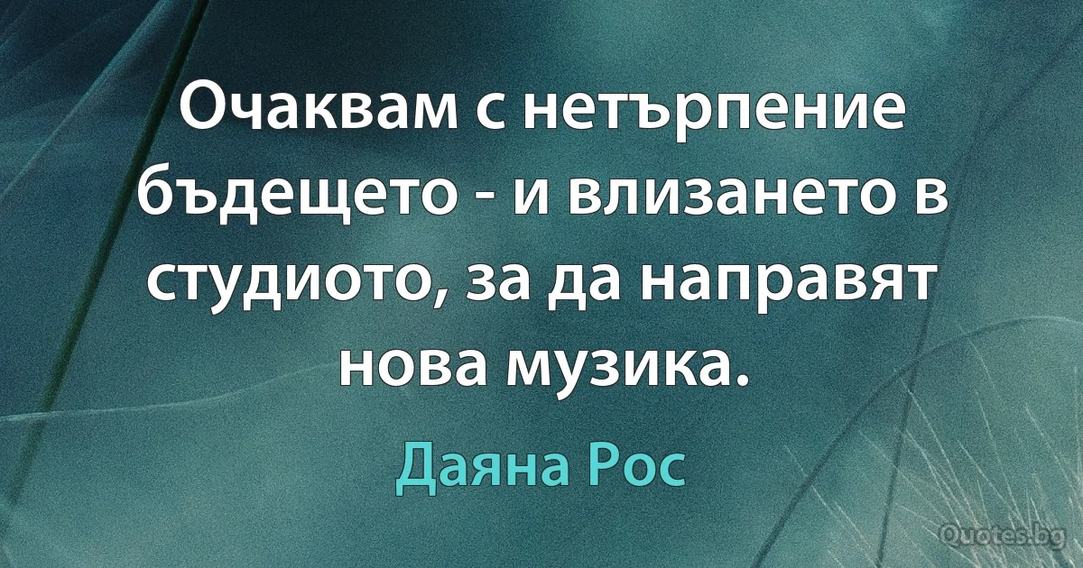 Очаквам с нетърпение бъдещето - и влизането в студиото, за да направят нова музика. (Даяна Рос)