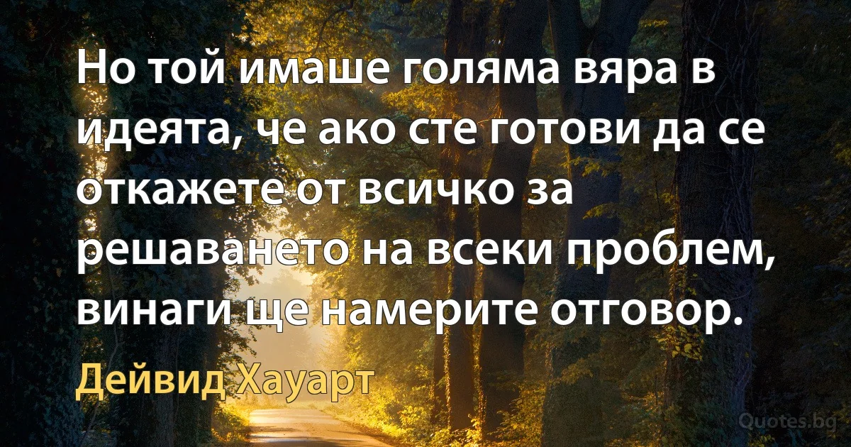 Но той имаше голяма вяра в идеята, че ако сте готови да се откажете от всичко за решаването на всеки проблем, винаги ще намерите отговор. (Дейвид Хауарт)