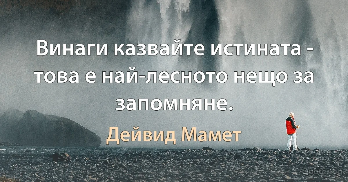 Винаги казвайте истината - това е най-лесното нещо за запомняне. (Дейвид Мамет)