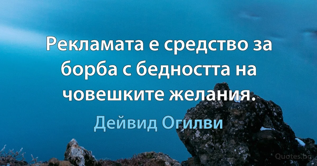 Рекламата е средство за борба с бедността на човешките желания. (Дейвид Огилви)