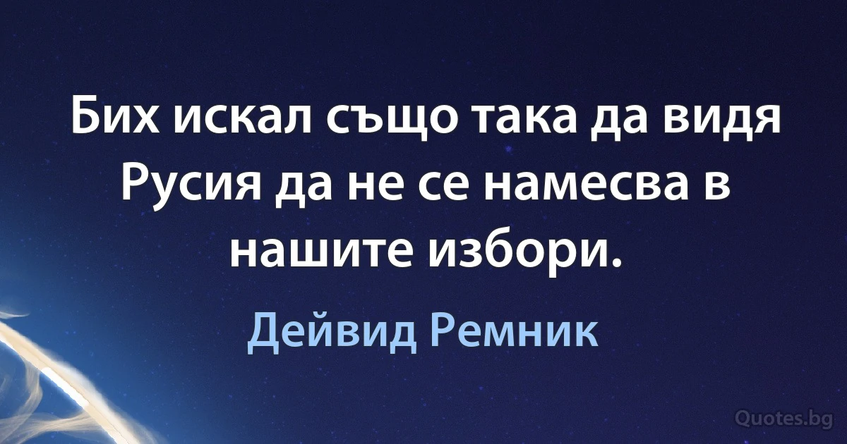 Бих искал също така да видя Русия да не се намесва в нашите избори. (Дейвид Ремник)