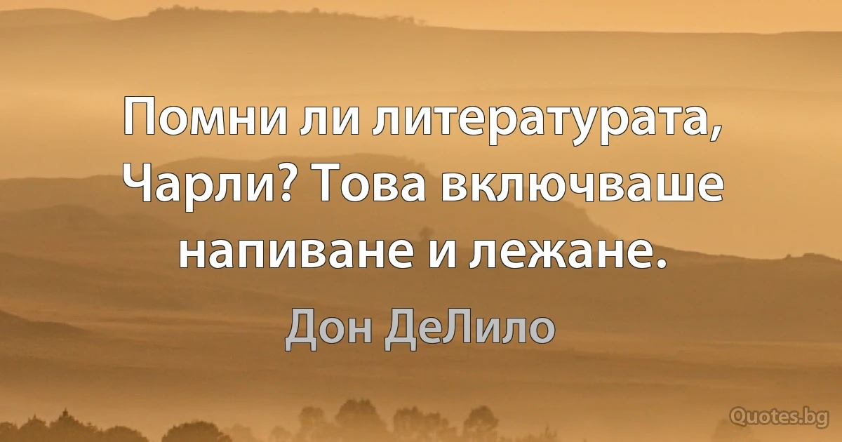 Помни ли литературата, Чарли? Това включваше напиване и лежане. (Дон ДеЛило)