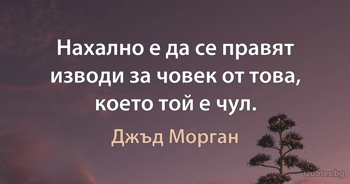 Нахално е да се правят изводи за човек от това, което той е чул. (Джъд Морган)