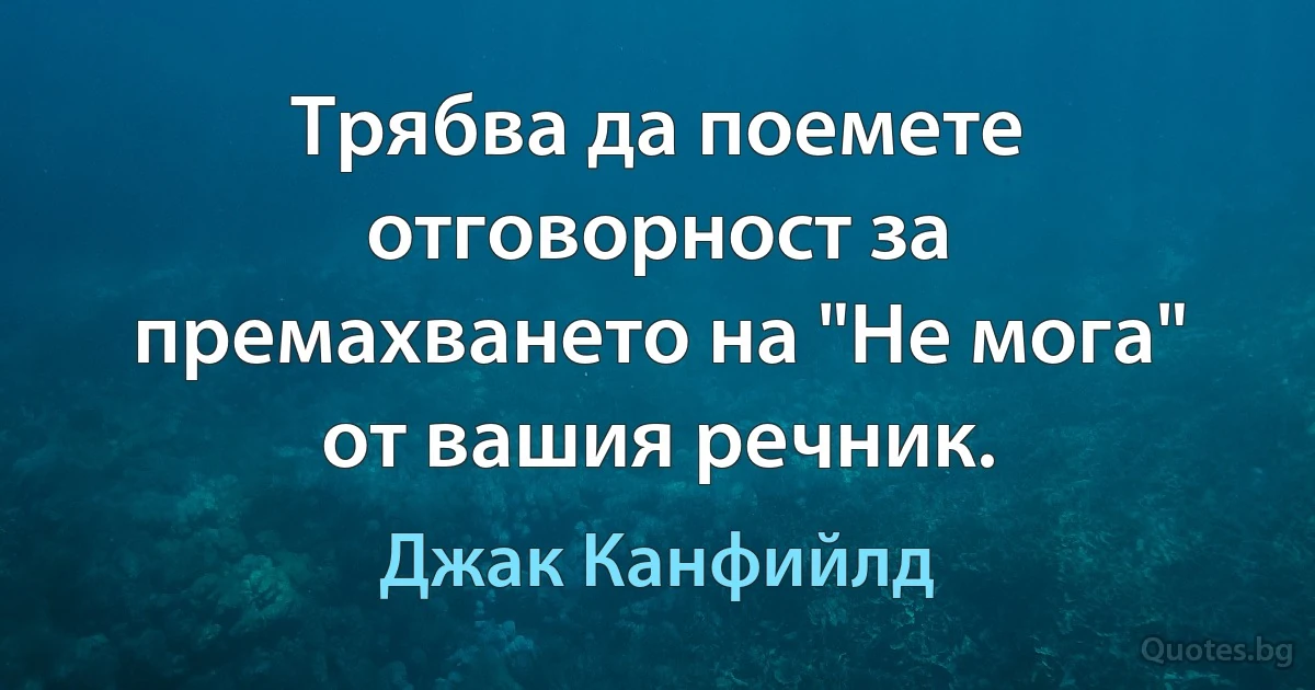 Трябва да поемете отговорност за премахването на "Не мога" от вашия речник. (Джак Канфийлд)