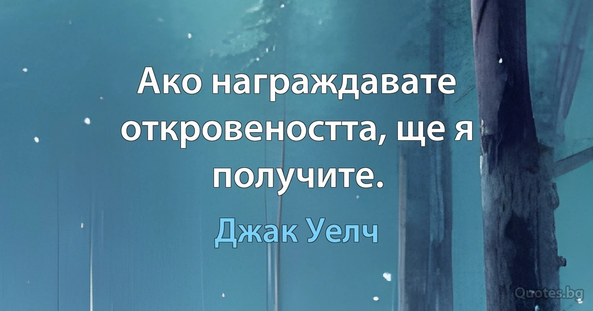 Ако награждавате откровеността, ще я получите. (Джак Уелч)