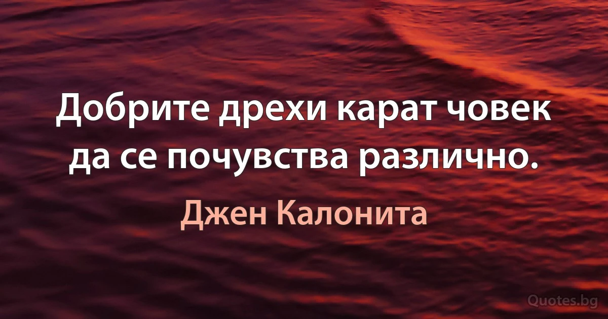 Добрите дрехи карат човек да се почувства различно. (Джен Калонита)