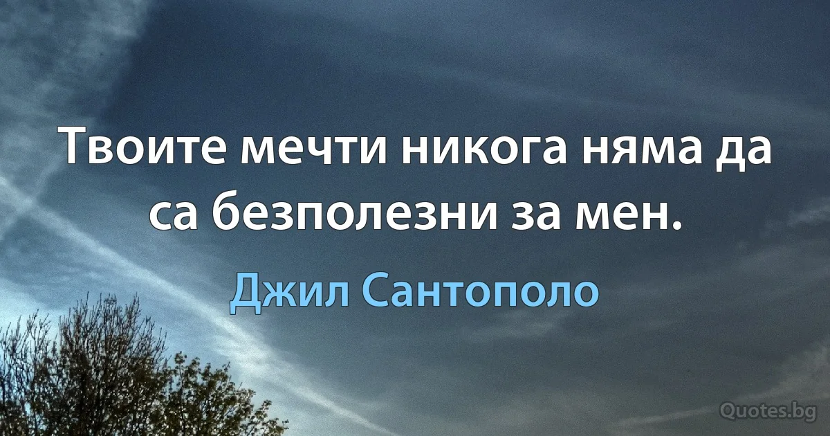 Твоите мечти никога няма да са безполезни за мен. (Джил Сантополо)