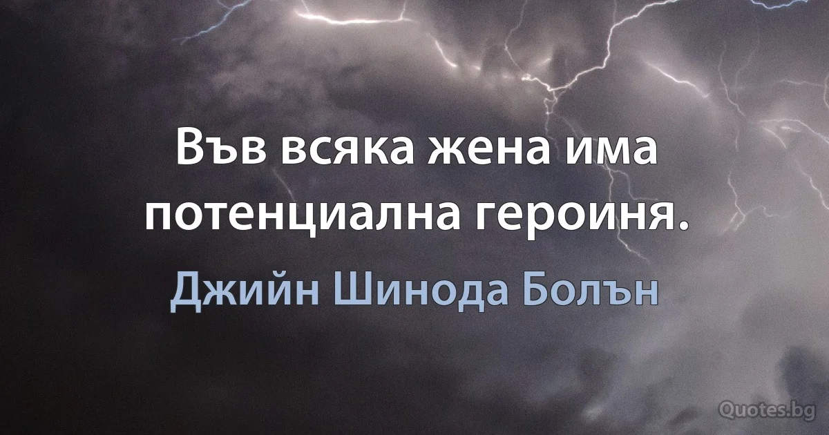 Във всяка жена има потенциална героиня. (Джийн Шинода Болън)