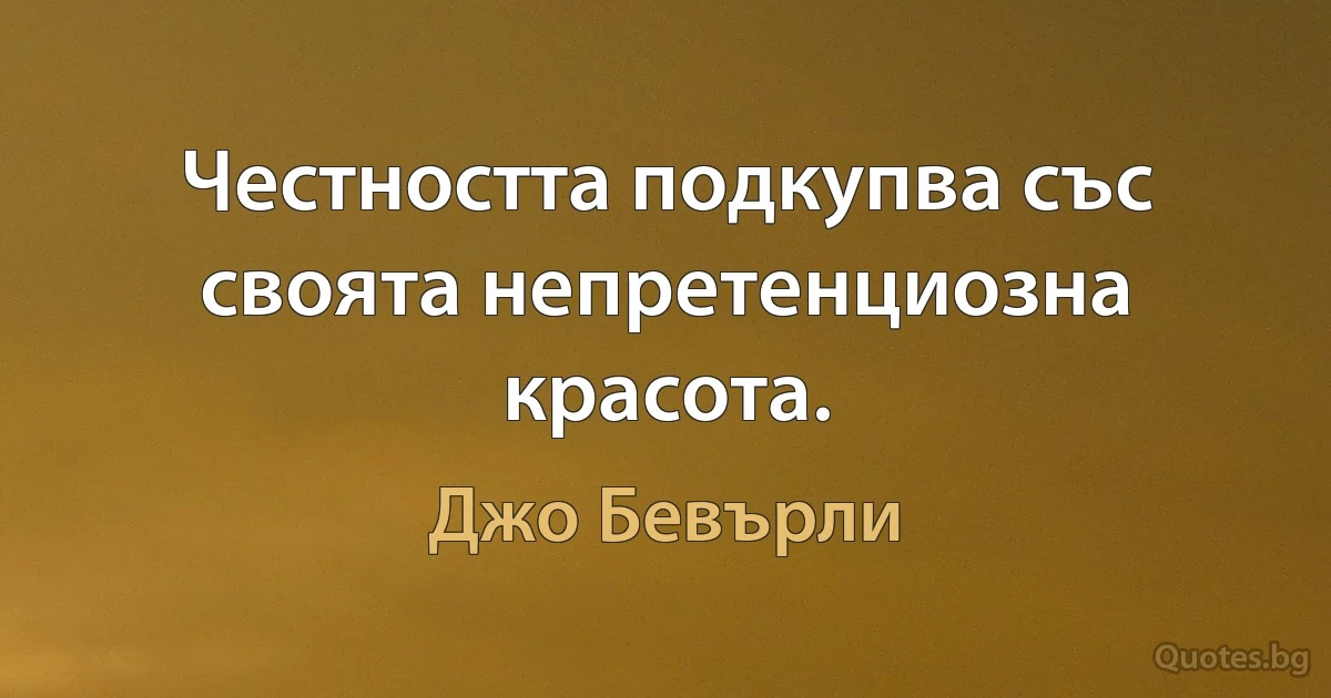 Честността подкупва със своята непретенциозна красота. (Джо Бевърли)