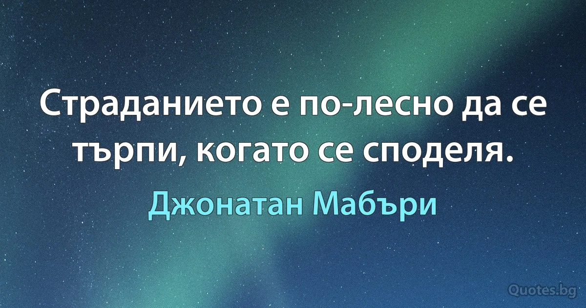 Страданието е по-лесно да се търпи, когато се споделя. (Джонатан Мабъри)