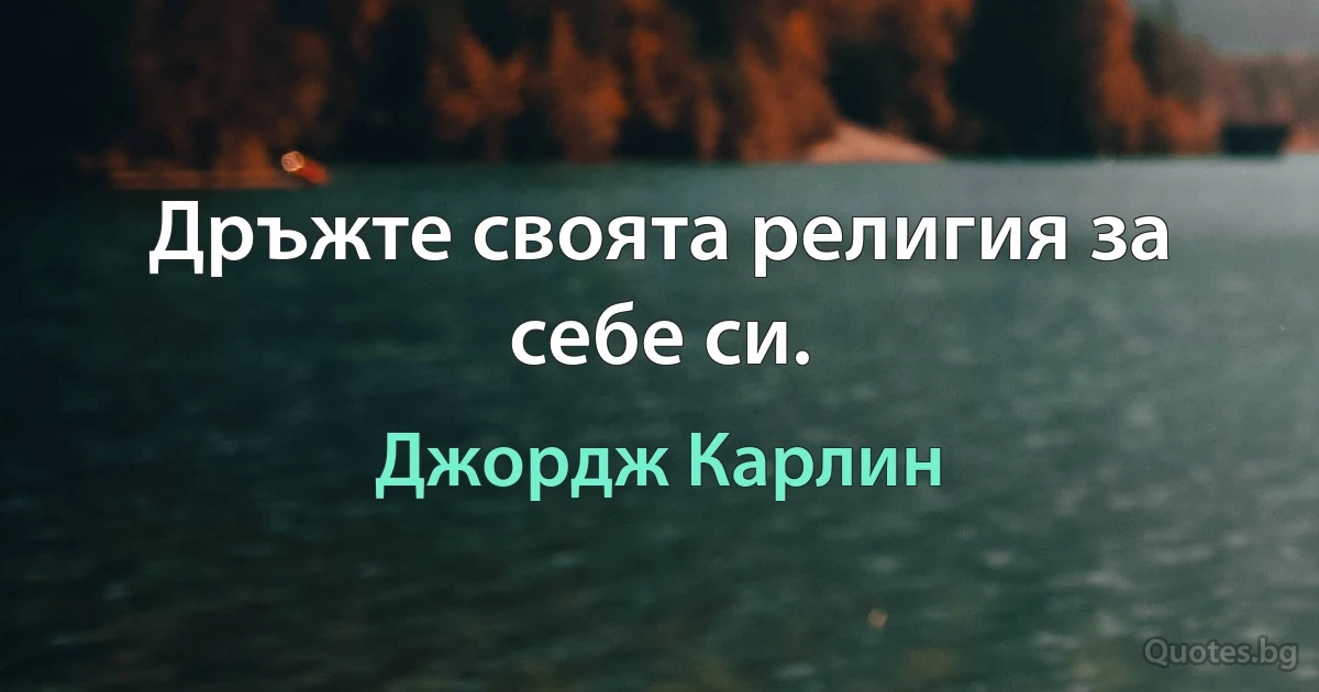 Дръжте своята религия за себе си. (Джордж Карлин)