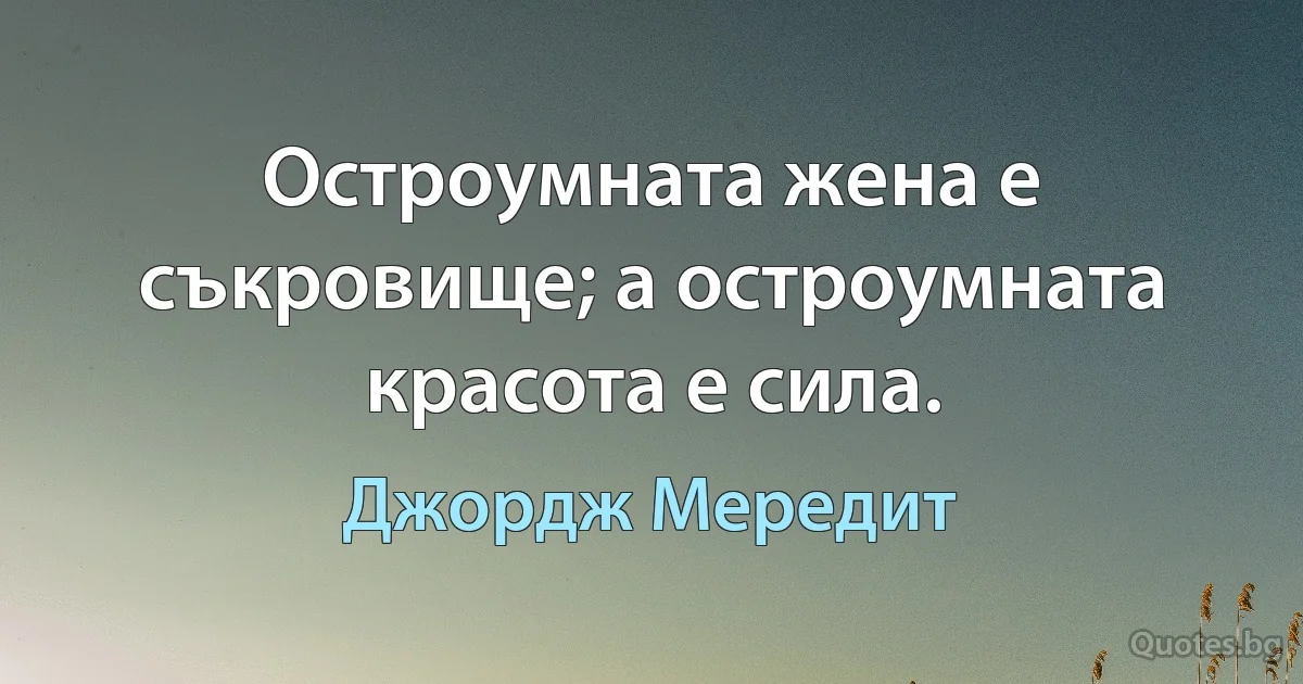 Остроумната жена е съкровище; а остроумната красота е сила. (Джордж Мередит)